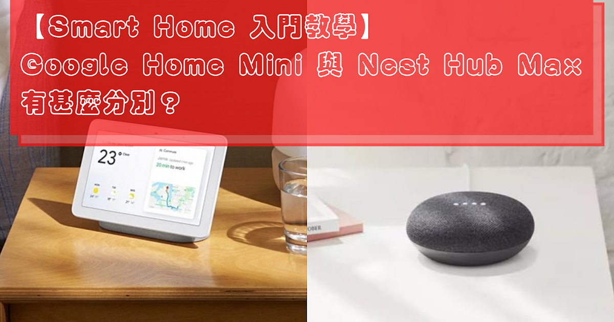 Smart Home 入門教學】Google Home Mini 與Nest Hub Max 有甚麼分別？